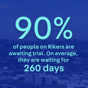 90% of people on Rikers are awaiting trial. On average, they are waiting for 260 days