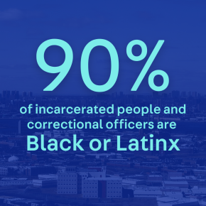 90% of incarcerated people and correctional officers are  Black or Latinx